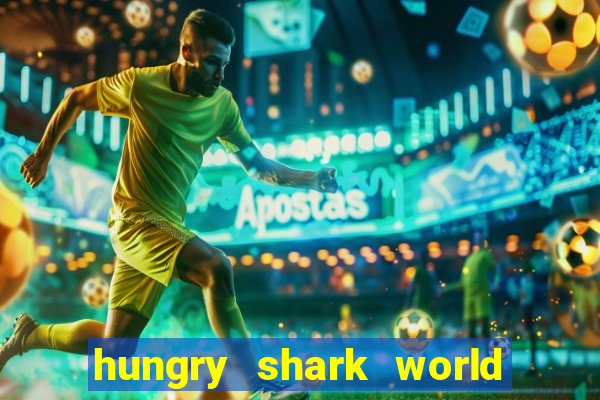 hungry shark world dinheiro infinito ios